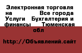 Электронная торговля на Sberbankm - Все города Услуги » Бухгалтерия и финансы   . Тюменская обл.